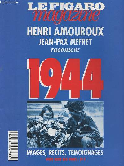 Le Figaro magazine hors srie - Henri Amouroux, Jean-Pax Mefret racontent 1944 - Images, rcits, tmoignages