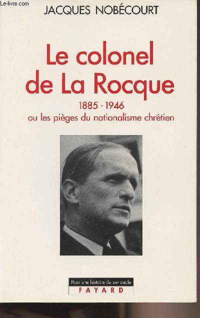 Le colonel de La Rocque 1885-1946 ou les piges du nationalisme chrtien - collection 