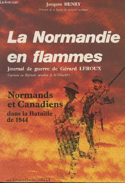 La Normandie en flammes - Journal de guerre de Grard Leroux - Normands et Canadiens dans la Bataille de 1944