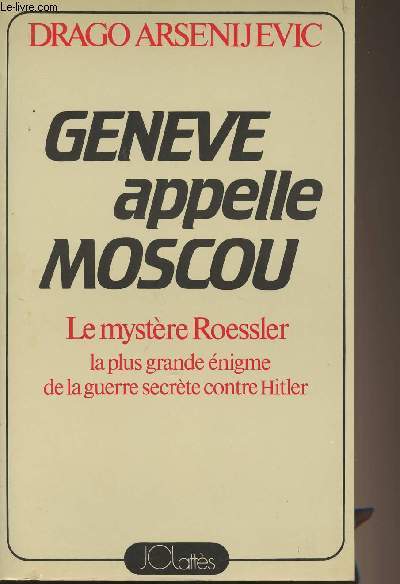 Genève appelle Moscou - Le mystère Roessler, la plus grande énigme de la guerre secrète contre Hitler