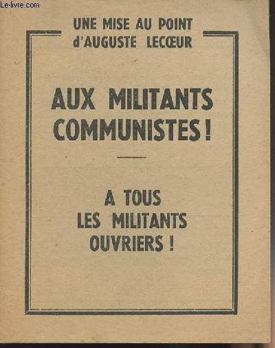 Une mise au point d'August Lecoeur - Aux militants communistes ! A tous les militants ouvriers !