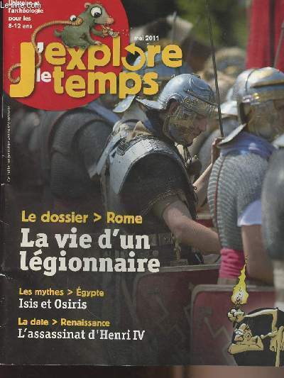 J'explore le temps - mai 2011 - L'histoire et l'archologie pour les 8-12 ans - Le dossier Rome La vie d'un lgionnaire, les mythes : Egypte Isis et Osiris, La date : Renaissance, L'assassinat d'Henri IV