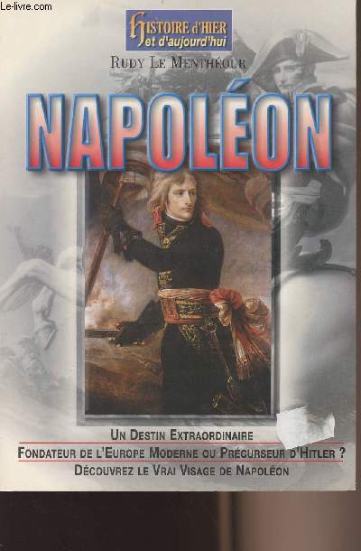 Napolon - Un destin extraordinaire, fondateur de l'Europe moderne ou prcurseur d'Hitler ? Dcouvrez le vrai visage de Napolon