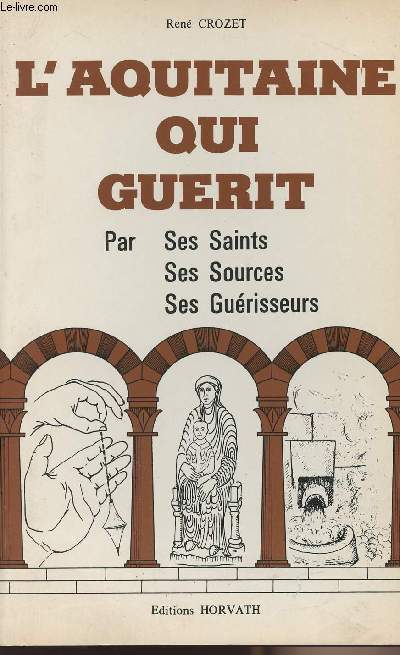 L'Aquitaine qui gurit - par ses Saints, ses Sources, ses Gurisseurs - collection 