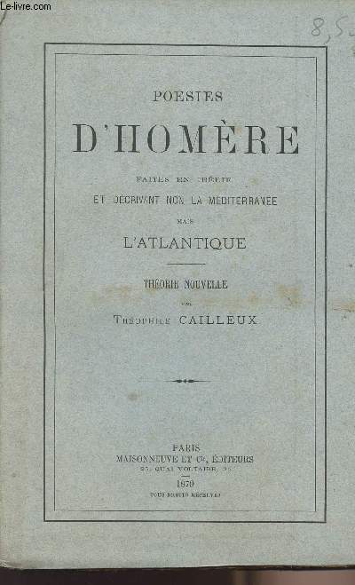 Posies d'Homre faites en Ibrie et dcrivant non la Mditerrane mais l'Atlantique - Thorie nouvelle par Thophile Cailleux