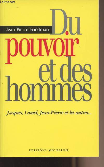 Du pouvoir et des hommes - Jacques, Lionel, Jean-Pierre et les autres...