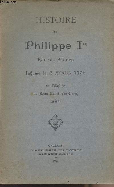 Histoire de Philippe Ier Roi de France Inhum le 2 aot 1108 en l'glise de Saint-Benoit-sur-Loire (Loiret)