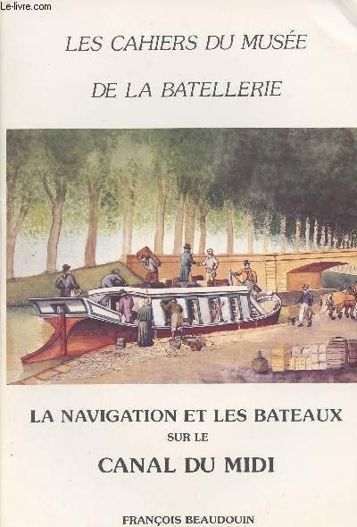 Les cahiers du Muse de la Batellerie n8 La navigation et les bateaux sur le Canal du Midi - Riquet et son Canal - De Toulouse  Ste, le Canal du Languedoc - De Toulouse  Beaucaire, l'ouverture rhodanienne et la navigation rapide, etc...