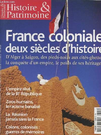 Histoire & Patrimoine n3 - France coloniale deux sicle d'histoire - D'Alger  Saigon, des pieds-noirs aux cits-ghettos la conqute d'un empire, le poids de ses hritages - L'empire rv de la IIIe Rep. - Zoos humains, le racisme banalis - La Runion..