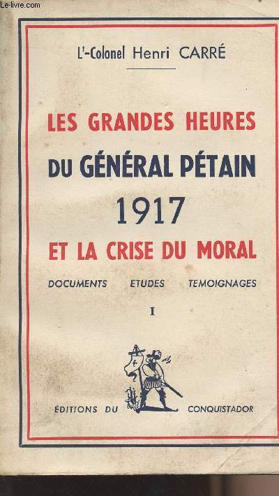 Les grandes heures du gnral Ptain 1917 et la crise du moral - Documents tudes tmoignages - I