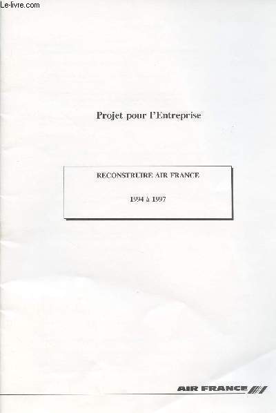 Projet pour l'entreprise - Reconstruire Air France 1994  1997 - Le transport arien a t boulvers. Air France n'a pas su s'adapter - Air France doit durablement rduire ses dpenses et accrotre ses recettes - Changer le travail - Les salaris d'A.F...