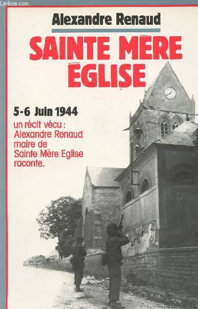 Sainte Mre Eglise- 5-6 juin 1944 - un rcit vcu : Alexandre Renaud maire de Sainte Mre Eglise raconte