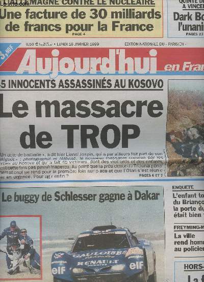Aujourd'hui en France n 16910 lundi 18 janv. 99 - 45 innocents assassins au Kosovo, le massacre de trop - Le buggy de Schlesser gagne  Dakar - L'Allemagne contre le nuclaire, une facture de 30 milliards de francs pour la France