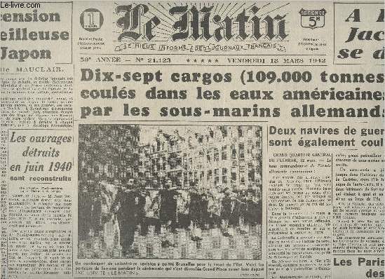 Le Matin n21123 59e anne vend. 13 mars 42 - Rimpression - 17 cargos (109.000 tonnes) couls dans les eaux amricaines par les sous-marins allemands - 2 navires de guerre sont galement couls - L'ascension merveilleuse du Japon-A Riom Jacomet se dfend