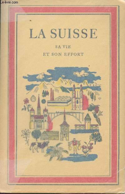 La Suisse, sa vie et son effort - Le pays tel qu'il est aujourd'hui