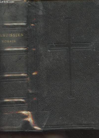 Paroissien romain contenant les pitres et les vangiles des dimanches et des principales ftes de l'anne, les prires durant la messe tires de la journe du Chrtien, l'ordinaire de la messe et le chemin de la croix