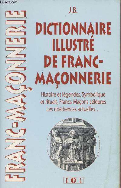 Dictionnaire illustr de franc-maonnerie - Histoire et lgendes, symbolique et rituels, franc-maons clbres, les obdiences actuelles....