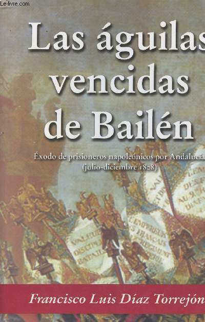Las aguilas vencidas de Bailen - Exodo de prisioneros napolonicos por Andalucia (julio-diciembre 1808)