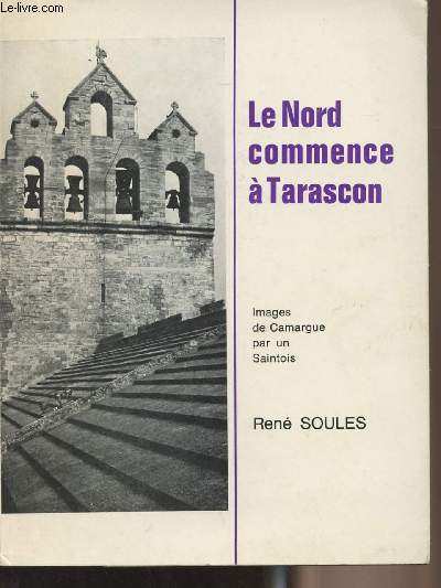Le Nord commence à Tarascon - Images de Camargue par un Saintois