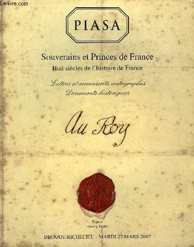 SOUVERAINS ET PRINCES DE FRANCE - HUIT SIECLES DE L'HISTOIRE DE FRANCE - LETTRES MANUSCRITES AUTOGRAPHES - DOCUMENTS HISTORIQUES - CATALOGUE DE LA VENTE AUX ENCHERES DU MARDI 27 MARS 2007