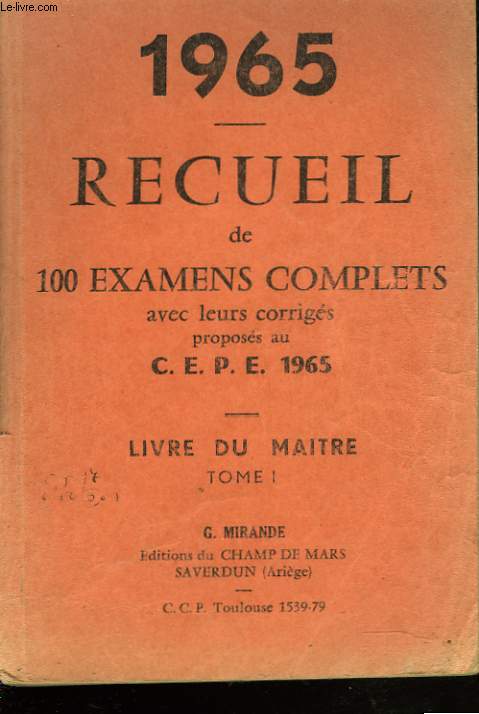 RECUEIL DE 100 EXAMENS COMPLETS AVEC LEURS CORRIGES PROPOSE AU C.E.P.E. 1965. LIVRE DU MATRE. TOME 1.