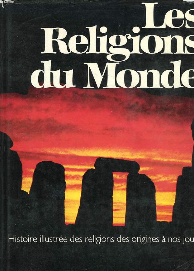 LES RELIGIONS DU MONDE. HISTOIRE ILLUSTREE DES RELIGIONS DES ORIGINES A NOS JOURS.