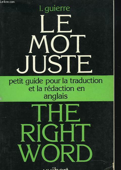 LE MOT JUSTE / THE RIGHT WORD. PETIT GUIDE POUR LA TRADUCTION ET LA REDACTION E ANGLAIS.