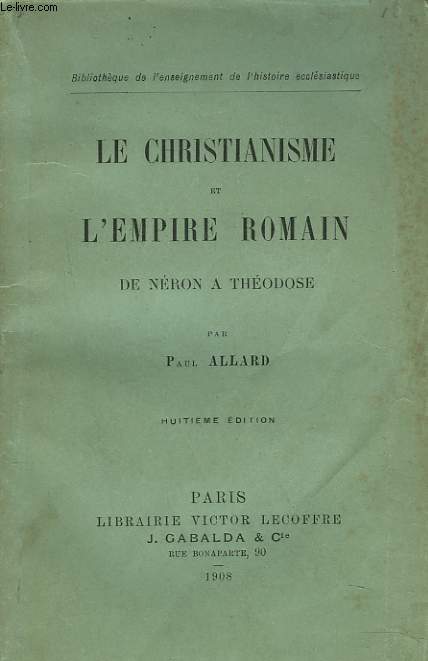 LE CHRISTIANNISME ET L'EMPIRE ROMAIN, DE NERON A THEODOSE. 8e EDITION.