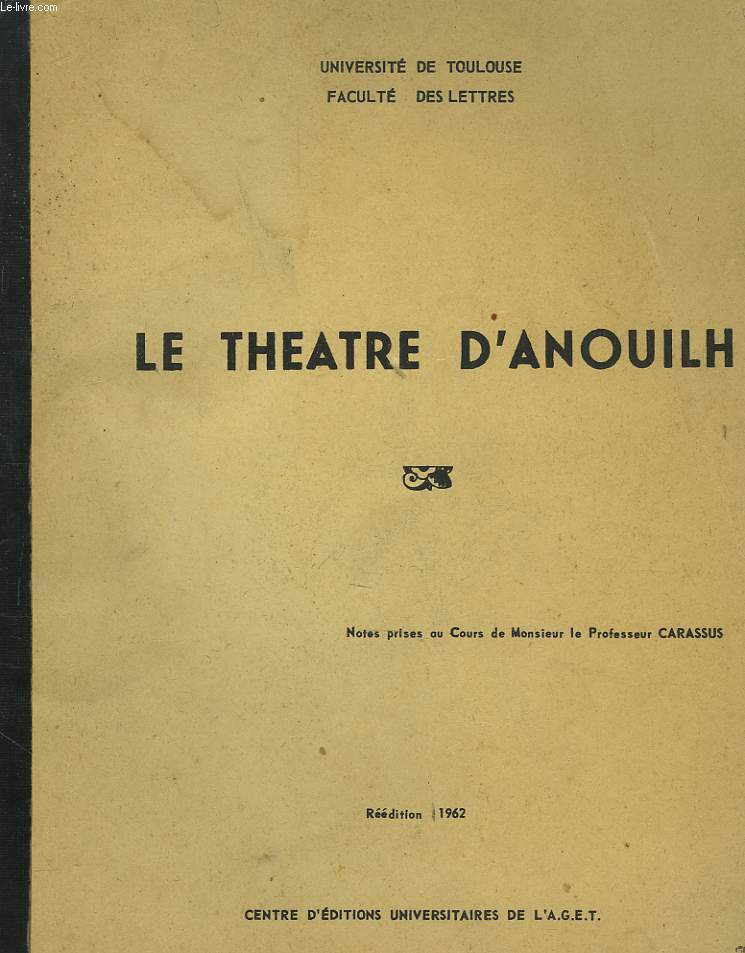 LE THEATRE D'ANOUILH. NOTES PRISES AU COURS DE MONSIEUR LE PROFESSEUR CARASSUS. REEDITION 1962.