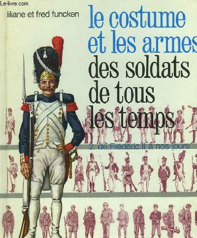 LE COSTUME ET LES ARMES DES SOLDATS DE TOUS LES TEMPLES - 2 - DE FREDERIC II A NOS JOURS.