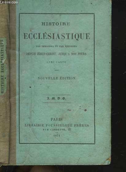 HISTOIRE ECCLESIASTIQUE PAR DEMANDES ET PAR REPONSES DEPUIS JESUS-CHRIST JUSQU'A NOS JOURS.