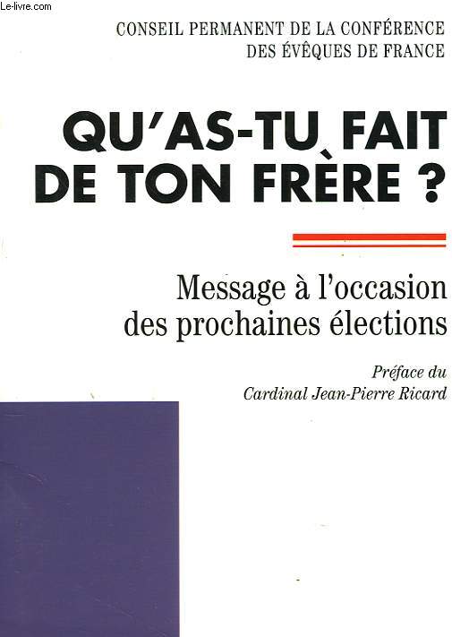 CONSEIL PERMANENT DE LA CONFERENCE DES EVQUES DE FRANCE. QU'AS-TU FAIT DE TON FRERE ? MESSAGE A L'OCCASION DES PROCHAINES ELECTIONS.
