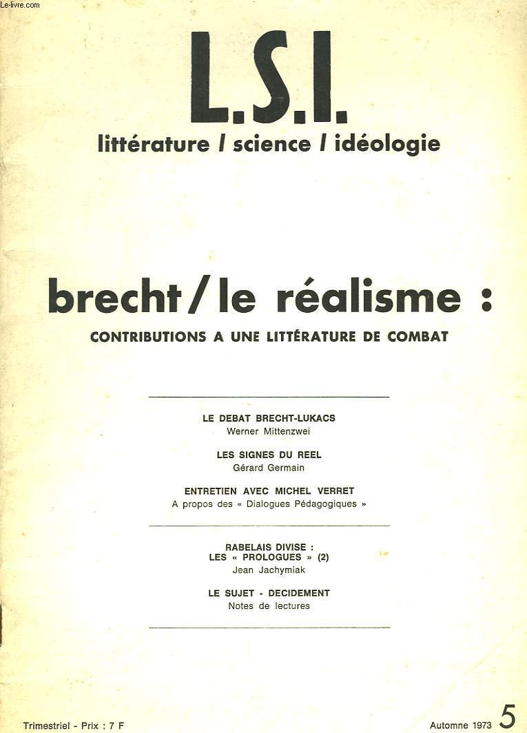 L.S.I. LITTERATURE / SCIENCE / IDEOLOGIE TRIMESTRIEL N5, AUTOMNE 1973. BRECHT / LE REALISME : CONTRIBUTIONS A UNE LITTERATURE DE COMBAT. LE DEBAT BRECHT-LUKACS, WERNER MITTENZWEI / LES SIGNES DU REEL, GERARD GERMAIN / ENTRETIEN AVEC MICHEL VERRET, ...
