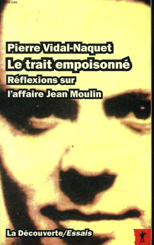 LE TRAIT EMPOISONNE. REFLEXIONS SUR L'AFFAIRE JEAN MOULIN.