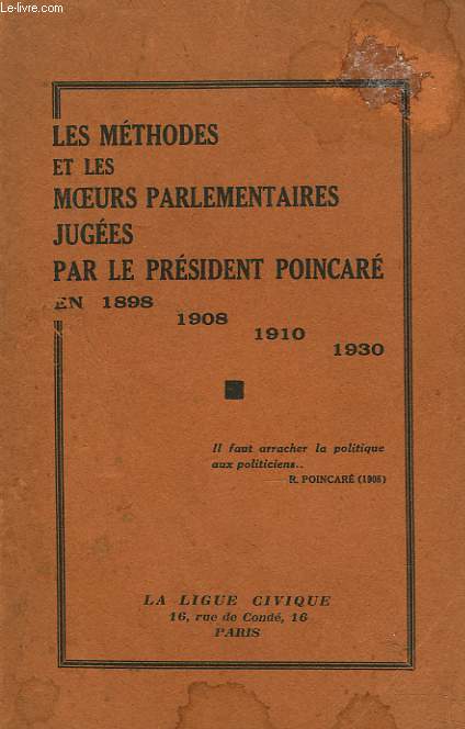 LES METHODES ET LES MOEURS PARLEMENTAIRES JUGEES PAR LE PRESIDENT POINCARE EN 1898, 1908, 1910, 1930.