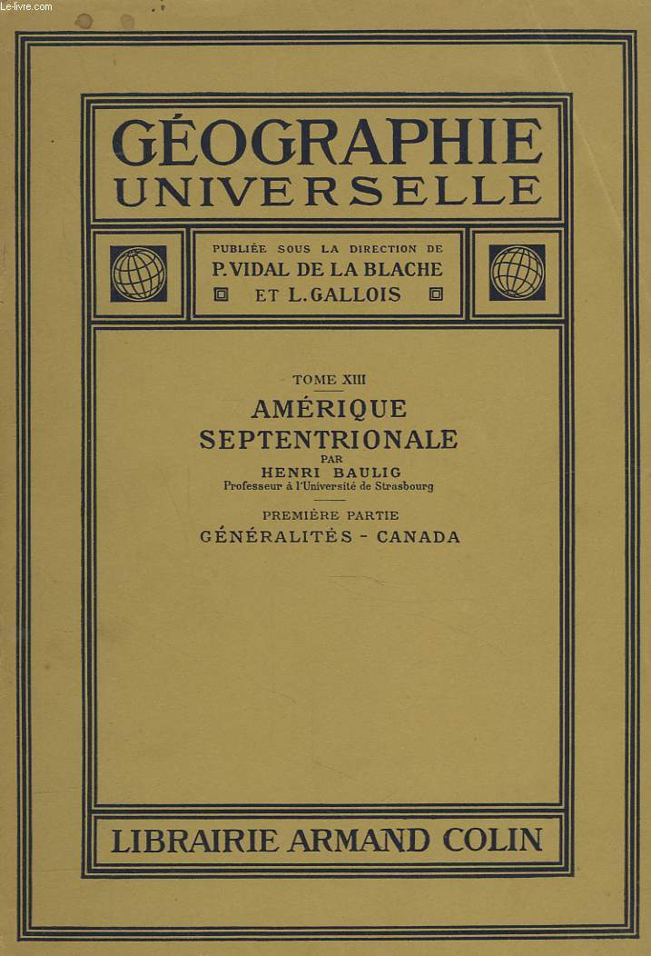 GEOGRAPHIE UNIVERSELLE. TOME XIII. AMERIQUE SEPTENTRIONALE PAR HENRI BAULIG. PREMIERE PARTIE : GENERALITES, CANADA.