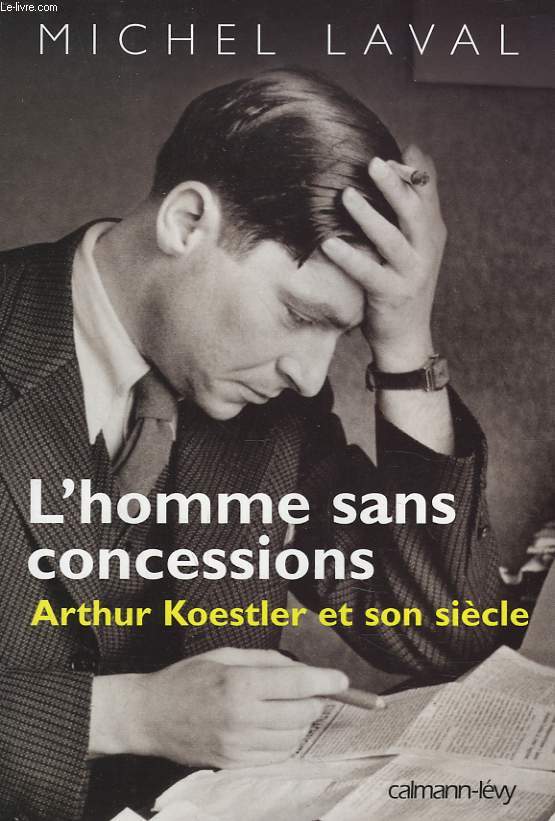 L'HOMME SANS COCESSIONS. ARTHUR KOESTLER ET SON SIECLE.