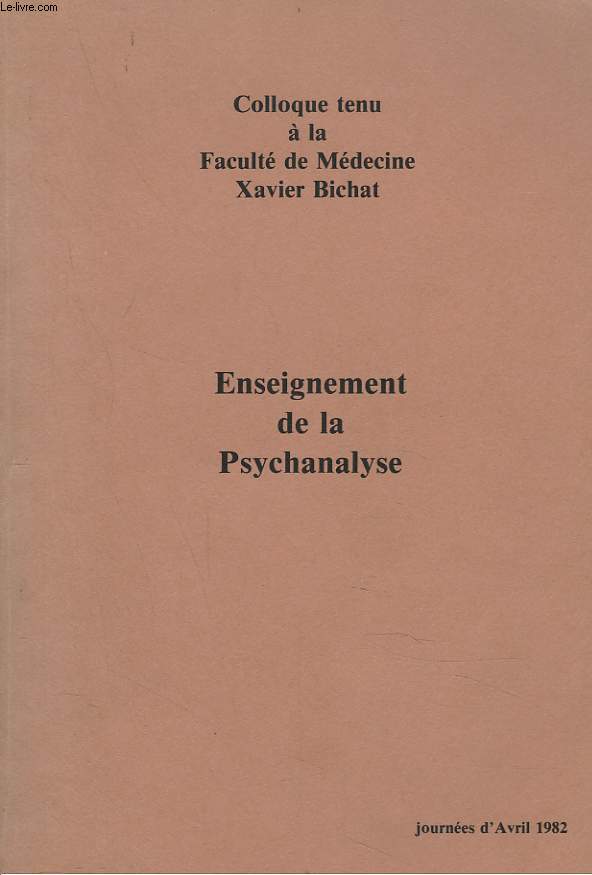 ENSEIGNEMENT DE LA PSYCHANALYSE. COLLOQUE TENU A LA FACULTE DE MEDECINE XAVIER BICHAT. JOURNEES D'AVRIL 1982.
