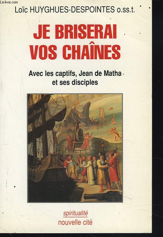 JE BRISERAI VOS CHAINES. AVEC LES CAPTIFS, JEAN DE MATHA ET SES DISCIPLES.