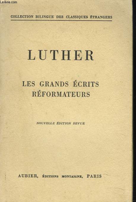 LES GRANDS ECRITS REFORMATEURS. A LA NOBLESSE CHRETIENNE DE LA NATION ALLEMANDE. AN DEN CHRISTLICHEN ADEL DEUTSCHER NATION. LA LIBERTE DU CHRETIEN. VON DER FREIHEIT EINES CHRISTENMENSCHEN.