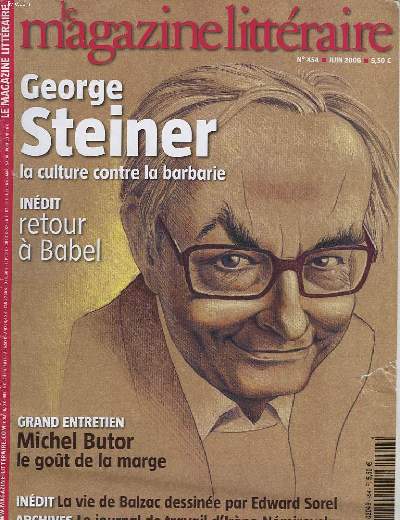 MAGAZINE LITTERAIRE N454, JUIN 2006. GEORGES STEINER. LA CULTURE CONTRE LA BARBARIE / RETOUR A BABEL / GRAND ENTRETIEN, MICHEL BUTOR, LE GOUT DE LA MARGE / LA VIE DE BALZAC DESSINEE PAR EDWARD SOREL / ...