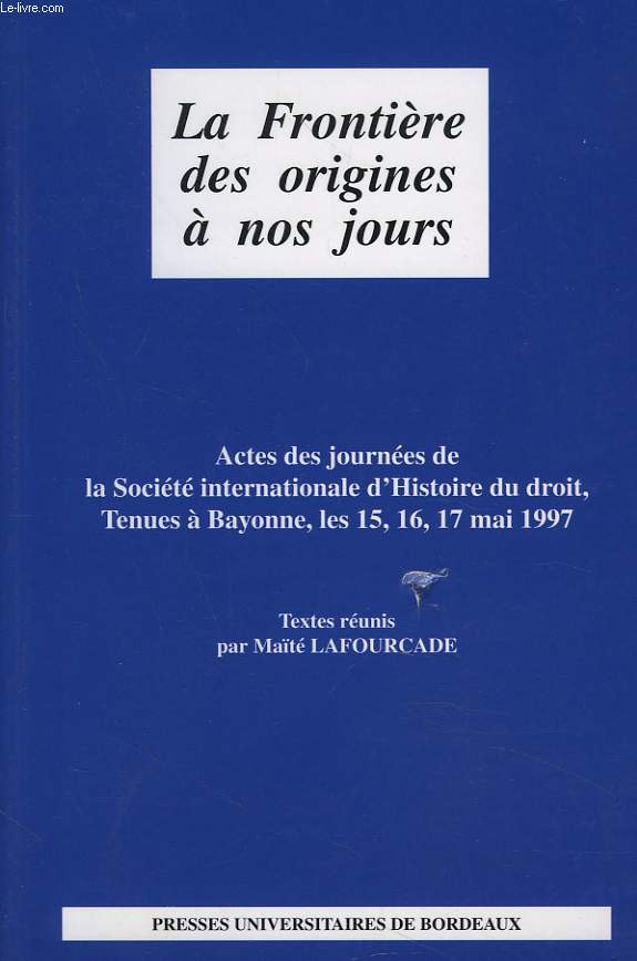 LA FRONTIERE DES ORIGINES A NOS JOURS. Actes des journes de la Socit Internationale d'Histoire du Droit, tenues  Bayonne, les 15, 16, 17 mai 1997.
