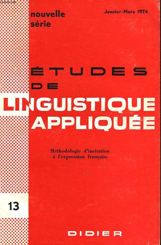 ETUDES DE LINGUISTIQUE APPLIQUEE N13, JANVIER-MARS 1974. METHODOLOGIE D'INCITATION A L'EXPRESSION FRANCAISE. J.P. CAPUT, PRESENTATION GENERALE / PRINCIPES PEDAGOGIQUES, K. LE PERFF, J. SUR, J. BEILLEROT / CHAMPS D'APPLICATION P. ET M. DECORMEILLE, ...