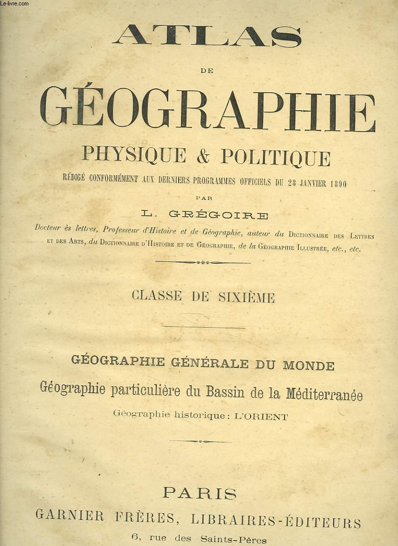 ATLAS DE GEOGRAPHIE PHYSIQUE ET POLITIQUE (PROGRAMME 1890) CLASSE DE SIXIEME. GEOGRAPHIE GENERALE DU MONDE, GEOGRAPHIE PARTICULIERE DU BASSIN DE LA MEDITERRANEE. GEOGRAPHIE HISTORIQUE: L'ORIENT.