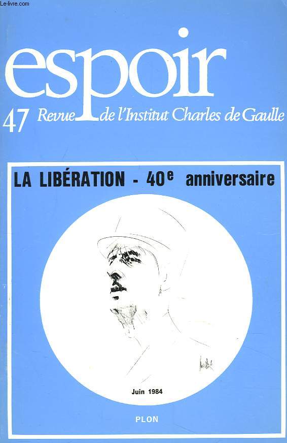 ESPOIR, REVUE DE L'INSTITUT CHARLES DE GAULLE N47, JUIN 1984. LA LIBERATION. 40e ANNIVERSAIRE. VUED'ALGER PAR LOUIS JOXE / LA PREPARATION A LONDRES PAR PIERRE LAROQUE / LA CREATION DES COMITES DEPARTEMENTAUX PAR F.L. CLOSON / LA PRISE EN CHARGE ...