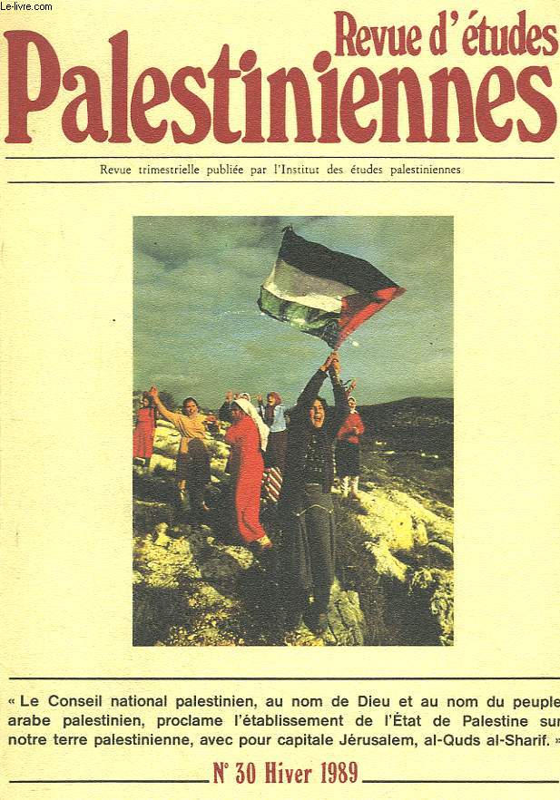 REVUE D'ETUDES PALESTINIENNES N30, HIVER 1989. ENTRETIEN : ABOU IYAD: POUR LA JUSTICE, POUR LA PAIX / ZIAD ABU-AMR, LE DEBAT PALESTINIEN A LA VEILLE DU CNP / IMTIYAZ DIAB, L'ETAU: TEMOIGNAGES DU PEUPLE DE L'INTIFADA / SIMONE BITTON, DEMOCRATIES ...