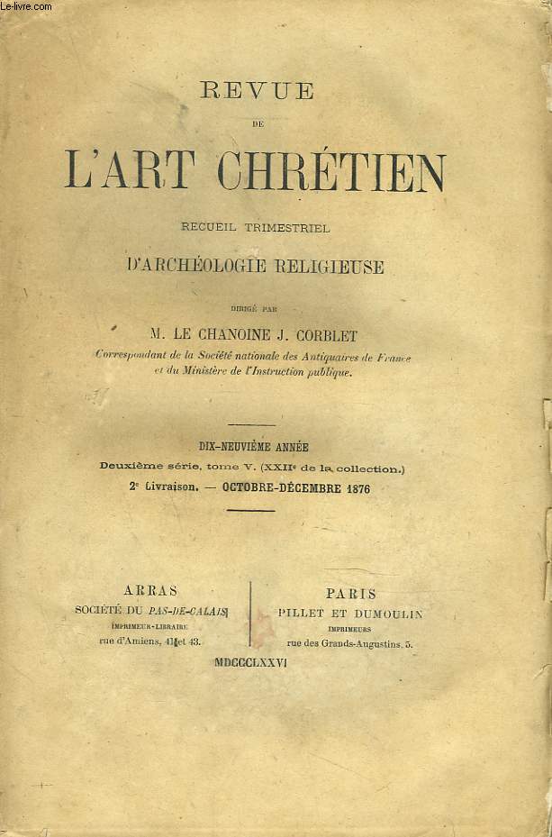 REVUE DE L'ART CHRETIEN. RECUEIL TRIMESTRIEL D'ARCHEOLOGIE RELIGIEUSE. 19e ANNEE, 2e SERIE, TOME V. 2e LIVRAISON, OCT-DEC 1876. .M. RICHARD: UN RELIQUAIRE DE L'ANCIENNE CATHEDRALE D'ARRAS / J. CORBLET: DES NOMS DE BAPTEME ET DES PRENOMS DES CHRETIENS, ...