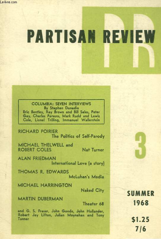PARTISAN REVIEW, VOL. XXXV, N3, SUMMER 1968. COLUMBIA : SEVEN INTERVIEW by STEPHEN DONADIO. ERIC BENTLEY, RAY BROWN AND BILL SALES, PETER GAY, .../ RICAHRD POIRIER, THE POLITICS OF SELF-PARODY / M. THELWELL AND ROBERT COLES, NAT TURNER / ALAN FRIEDMAN...