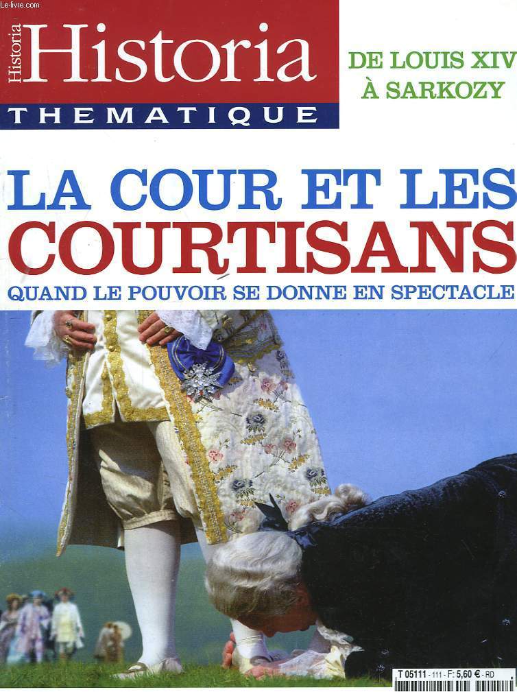 HISTORIA THEMATIQUE N111, JANVIER-FEVRIER 2008. DE LOUIS XIV A SARKOZY. LA COUR ET LES COURTISANS. QUAND LE POUVOIR SE DONNE EN SPECTACLE.