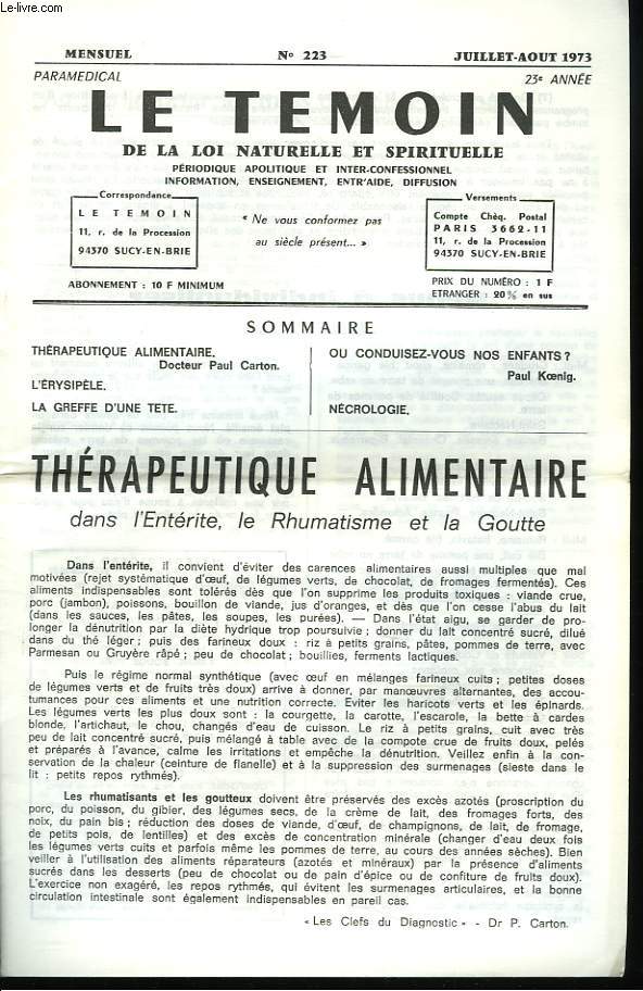 LE TEMOIN DES LOIS NATURELLES ET SPIRITUELLES N223, JUILL-AOT 1973. THERAPEUTIQUE ALIMENTAIRE DANS L'ENTERITE, LE RHUMATISME ET LA GOUTTE, DR PAUL CARTON / L'ERYSIPELE / LA GREFFE D'UNE TTE / OU CONDUISEZ-VOUS NOS ENFANTS?, P. KOENIG / NECROLOGIE.